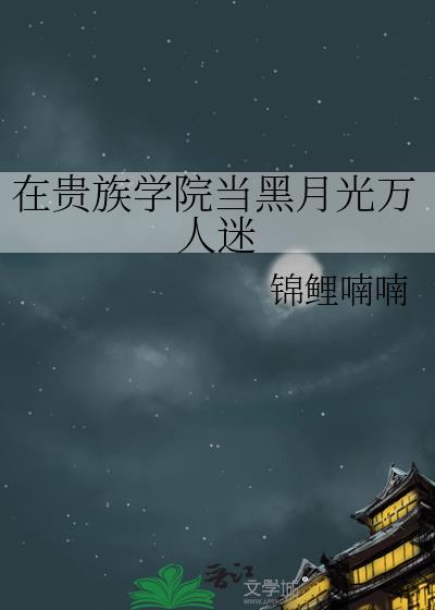在贵族学院当黑月光万人迷(小绿江)