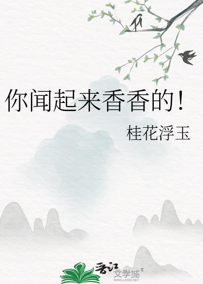 你闻起来香香的茶茶好萌免费阅