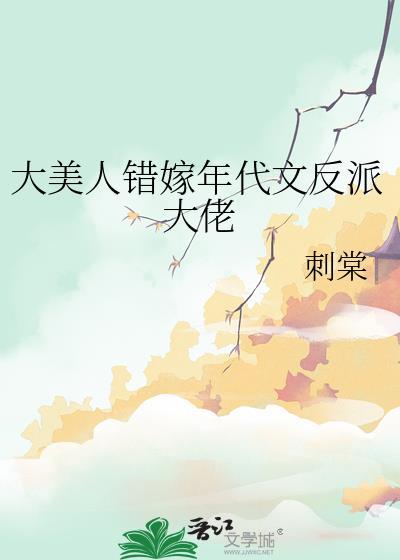 大美人错嫁年代文反派大佬刺棠