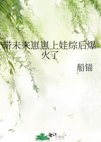 带未来崽崽上娃综后爆火了_船锚