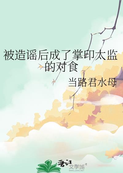 被造谣后成了掌印太监的对食全文免费