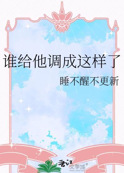 谁给他调成这样了作者 睡不醒不更新