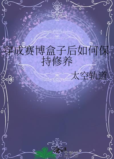 穿成赛博盒子后如何保持修养的最新章节列表及作者简介