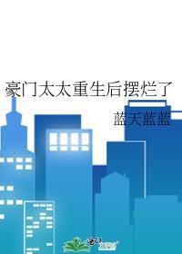 豪门太太重生后摆烂了蓝天蓝蓝