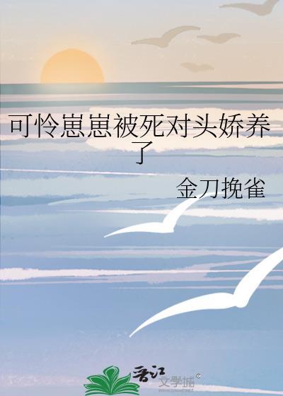 可怜崽崽被死对头娇养了金刀挽雀