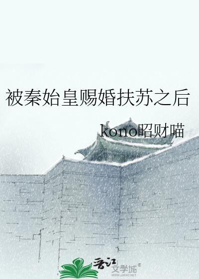 被秦始皇赐婚扶苏之后TXT
