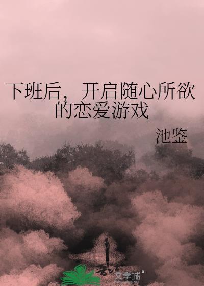下班后开启随心所欲的恋爱游戏 池鉴