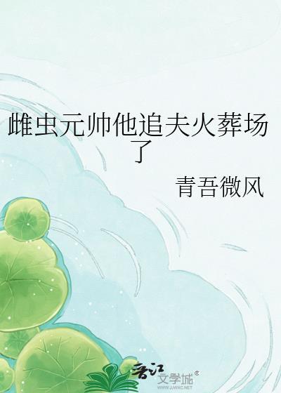 雌虫元帅他追夫火葬场了by