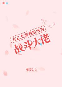 在乙女游戏里女扮男装晋江