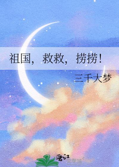 祖国救救捞捞三千大梦免费阅读