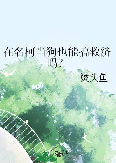 在名柯当狗也能搞救济吗(全角色)最新