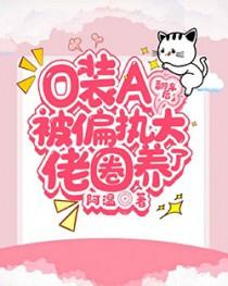 O装A翻车后被偏执大佬圈养了无弹窗完整版