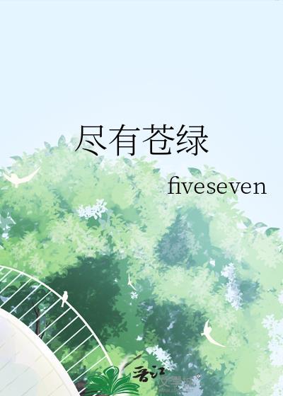 尽有苍绿by匿名咸鱼最新章节免费阅读