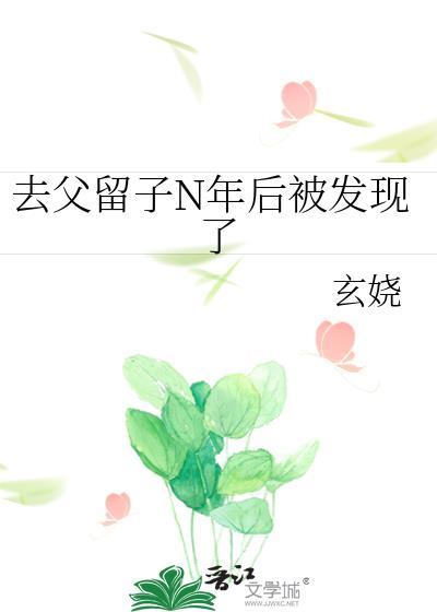去父留子N年后被发现了本书作者 玄娆