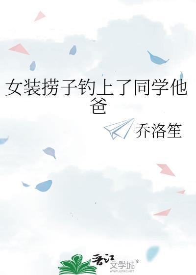 女装捞子钓上同学他爸by乔落生笔趣阁
