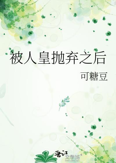 被人皇抛弃之后糖可豆