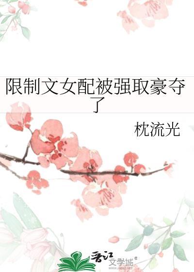 限制文女配被强取豪夺了枕流光免费阅读