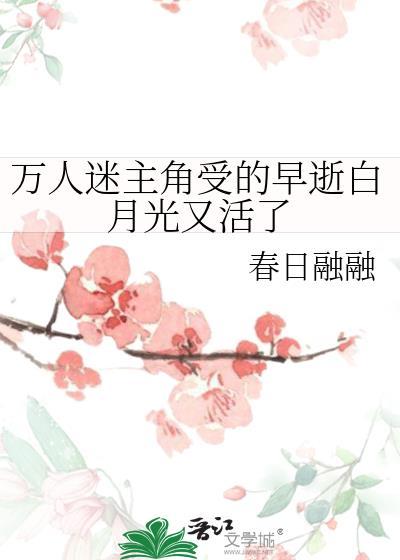 万人迷主角受的早逝白月光又活了 费