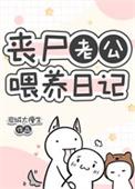 丧尸老公喂养日记晋江手机版