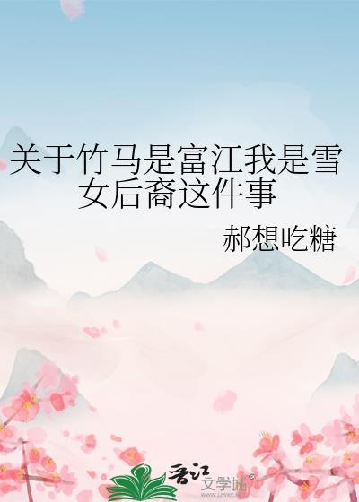 关于竹马是富江我是雪女后裔这件事by郝想吃糖