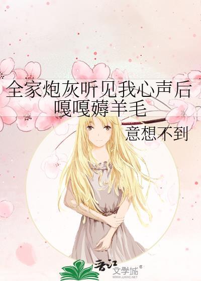 全家炮灰听见我心声后嘎嘎薅羊毛资源
