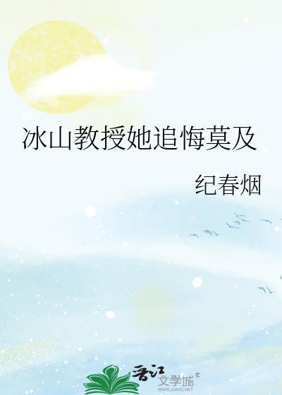 冰山教授她追悔莫及最新章节更新时间