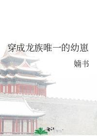 穿成龙族唯一的幼崽TXT趣书网