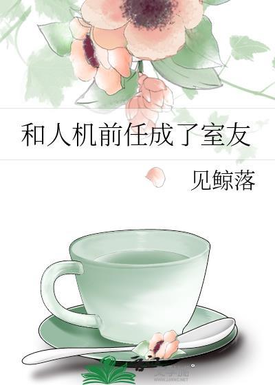 和人机前任成了室友gl笔趣阁