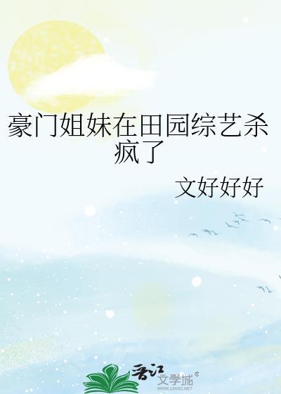 豪门姐妹在田园综艺杀疯了免费