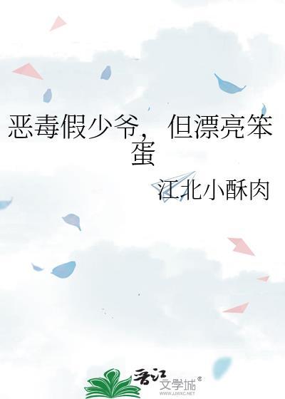 恶毒假少爷但漂亮笨蛋江北小酥肉