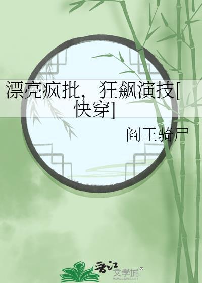 漂亮疯批狂飙演技快穿阎王骑尸