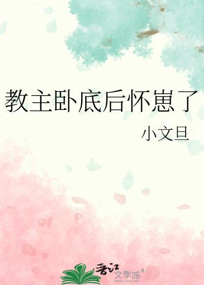 教主卧底后怀崽了 小文旦免费阅读
