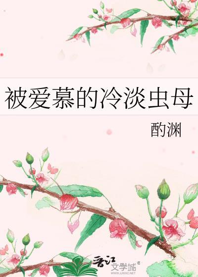被爱慕的冷淡虫母免费阅读