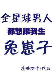 全星球男人都想跟我生兔崽子晋江