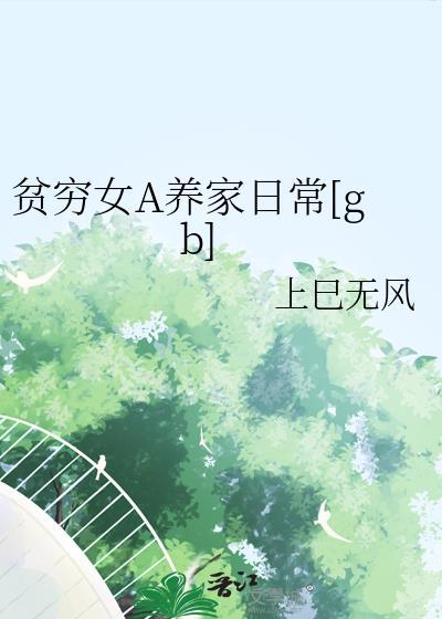 贫穷女a养家日常gb作者上巳无风