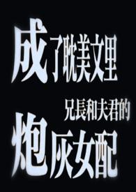 穿成耽文兄长和夫君的恶毒女配