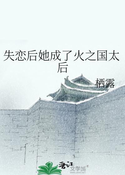 失恋后她成了火之国太后栖露
