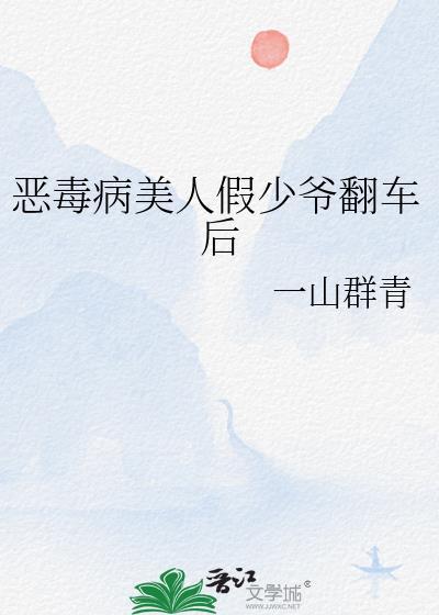 恶毒病美人假少爷翻车后-恶毒病美人