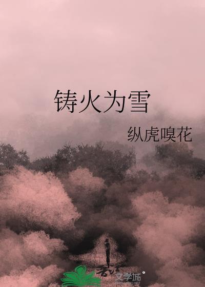 铸火为雪by纵虎嗅花番外