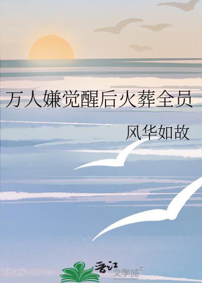 万人嫌觉醒后全员火葬场番外全百度风华如故