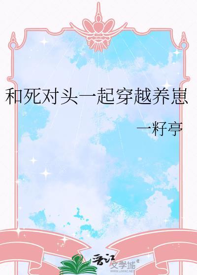 和死对头一起穿越养崽免费阅读