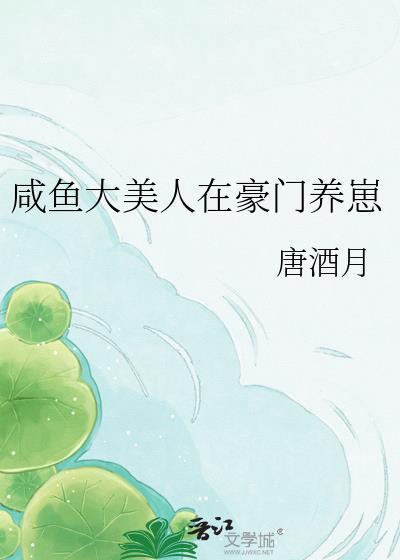 咸鱼大美人在豪门养崽by唐酒月百度