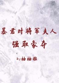 暴君对将军夫人强取豪夺(1v2 臣妻 h) 章节