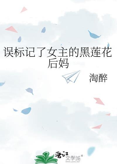 误标记了女主的黑莲花后妈 淘醉