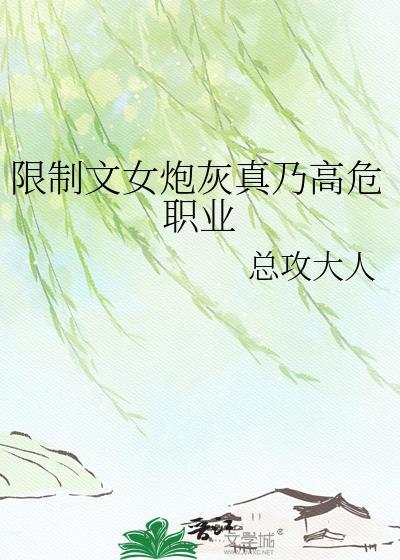 限制文女炮灰真乃高危职业免费阅读
