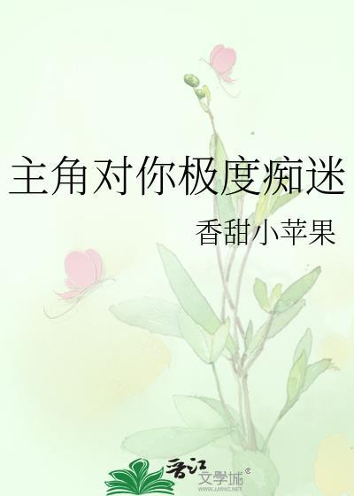 主角对你极度痴迷香甜小苹果