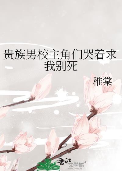 贵族男校主角们哭着求我别死原名