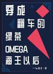 穿成翻车的绿茶omega海王以后txt