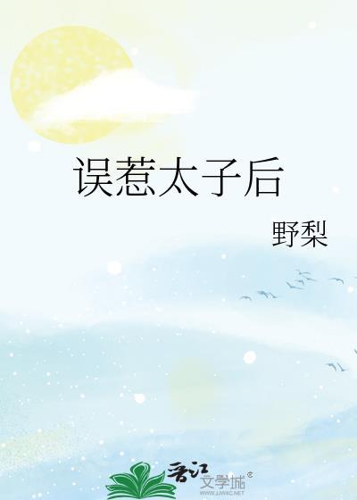误惹太子后表姑娘她慌了Txt