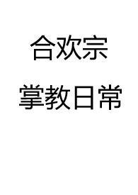合欢宗掌教日常(仙侠 NP 高H)最新章节_甘蓝菜